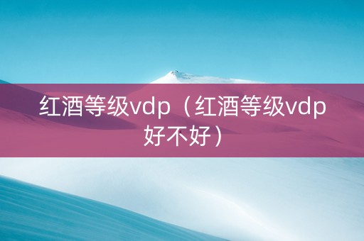 红酒等级vdp（红酒等级vdp好不好）