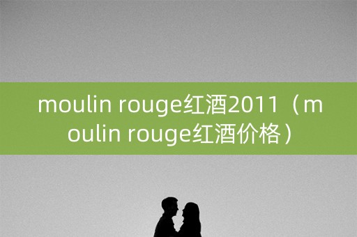 moulin rouge红酒2011（moulin rouge红酒价格）