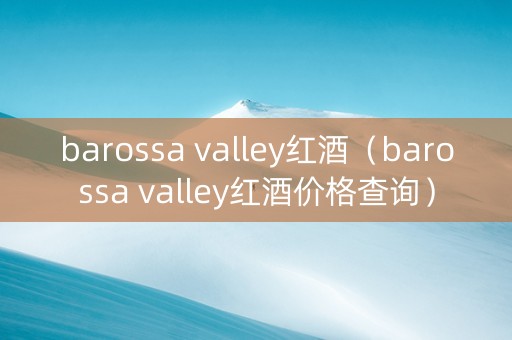 barossa valley红酒（barossa valley红酒价格查询）