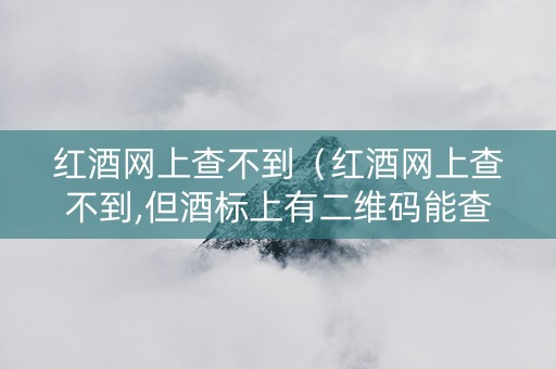 红酒网上查不到（红酒网上查不到,但酒标上有二维码能查到）