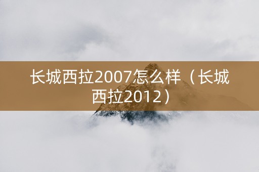 长城西拉2007怎么样（长城西拉2012）