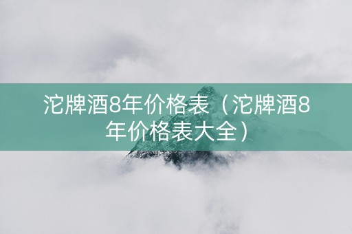 沱牌酒8年价格表（沱牌酒8年价格表大全）