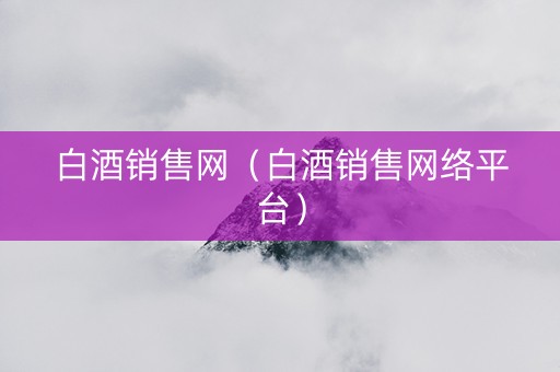 白酒销售网（白酒销售网络平台）