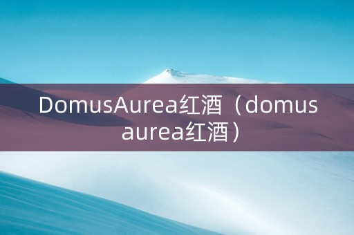 DomusAurea红酒（domus aurea红酒）