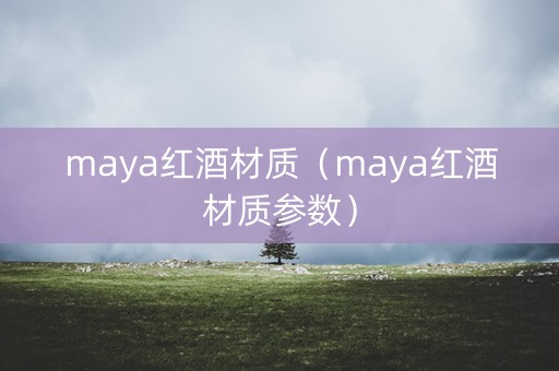 maya红酒材质（maya红酒材质参数）