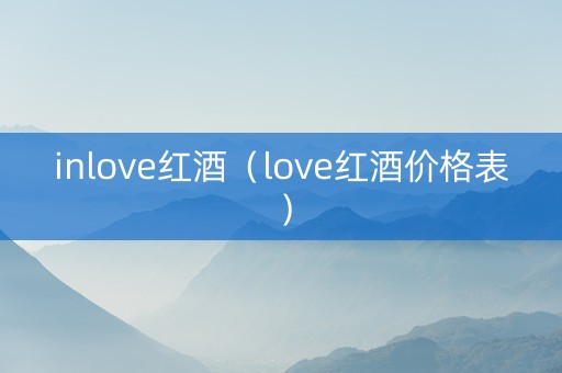 inlove红酒（love红酒价格表）