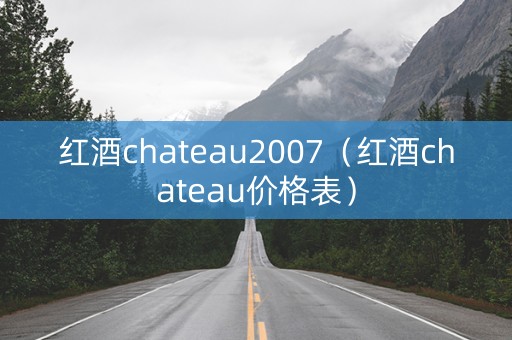 红酒chateau2007（红酒chateau价格表）