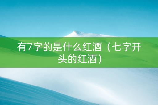 有7字的是什么红酒（七字开头的红酒）