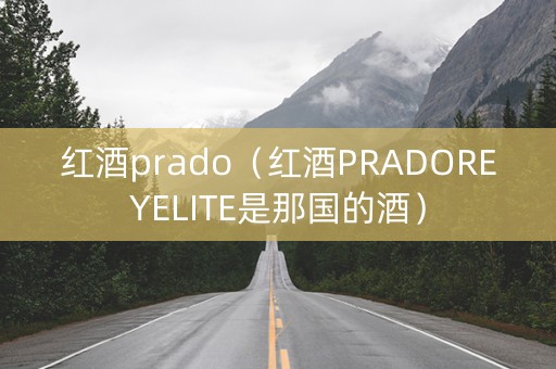 红酒prado（红酒PRADOREYELITE是那国的酒）