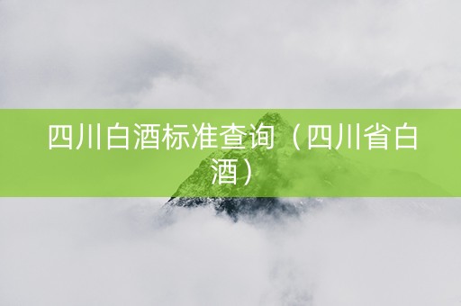 四川白酒标准查询（四川省白酒）