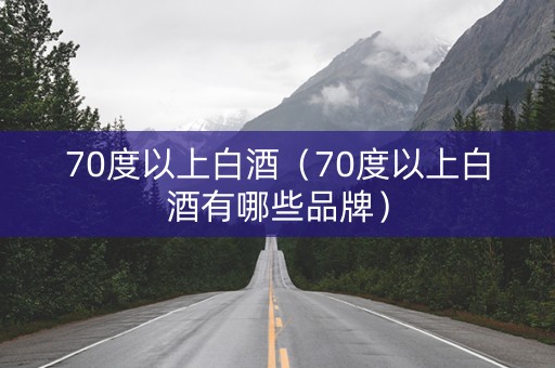 70度以上白酒（70度以上白酒有哪些品牌）