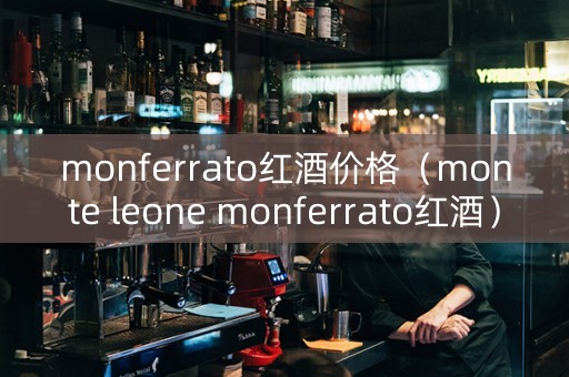 monferrato红酒价格（monte leone monferrato红酒）