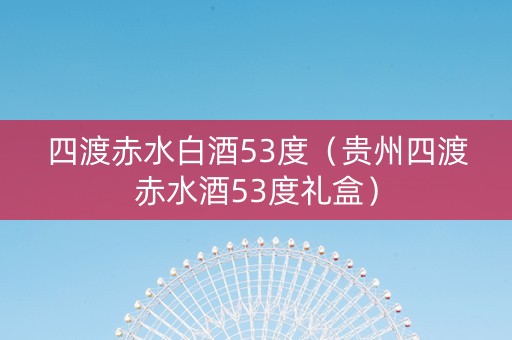 四渡赤水白酒53度（贵州四渡赤水酒53度礼盒）