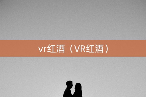 vr红酒（VR红酒）