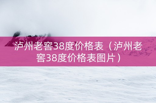 泸州老窖38度价格表（泸州老窖38度价格表图片）