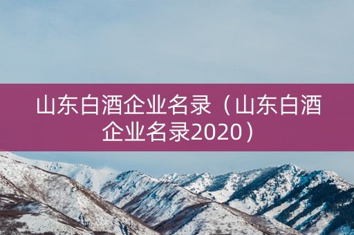 山东白酒企业名录（山东白酒企业名录2020）