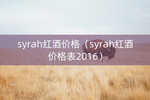 syrah红酒价格（syrah红酒价格表2016）