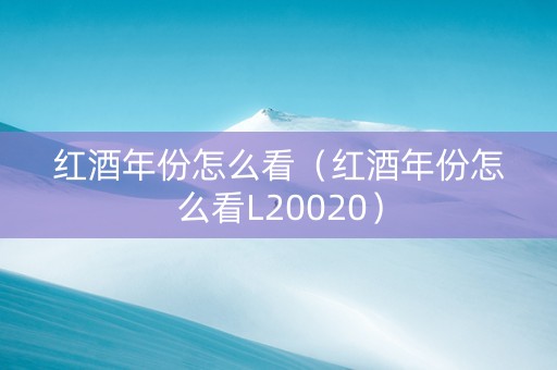 红酒年份怎么看（红酒年份怎么看L20020）