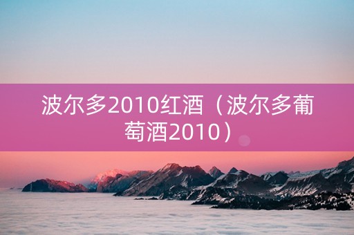 波尔多2010红酒（波尔多葡萄酒2010）