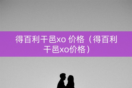 得百利干邑xo 价格（得百利干邑xo价格）