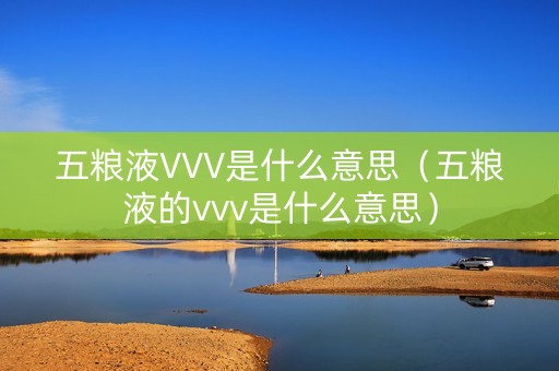 五粮液VVV是什么意思（五粮液的vvv是什么意思）