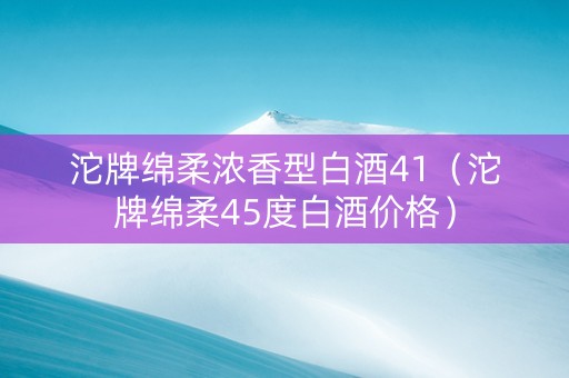 沱牌绵柔浓香型白酒41（沱牌绵柔45度白酒价格）