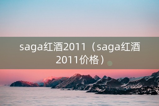 saga红酒2011（saga红酒2011价格）