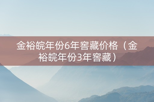 金裕皖年份6年窖藏价格（金裕皖年份3年窖藏）