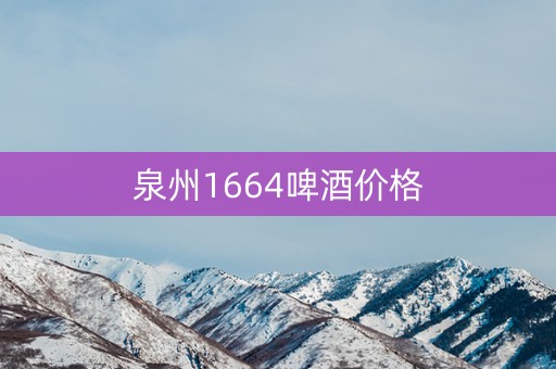 泉州1664啤酒价格