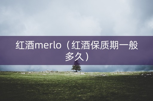 红酒merlo（红酒保质期一般多久）