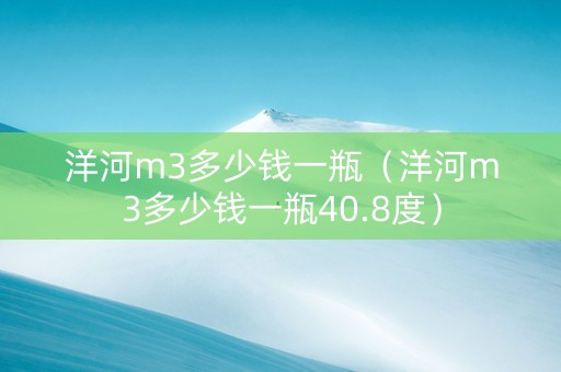 洋河m3多少钱一瓶（洋河m3多少钱一瓶40.8度）