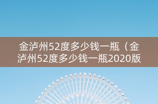 金泸州52度多少钱一瓶（金泸州52度多少钱一瓶2020版）