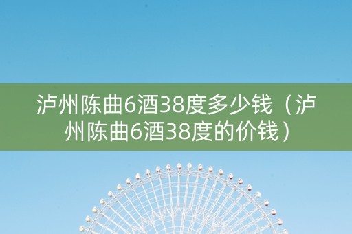 泸州陈曲6酒38度多少钱（泸州陈曲6酒38度的价钱）