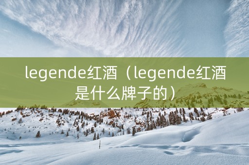 legende红酒（legende红酒是什么牌子的）