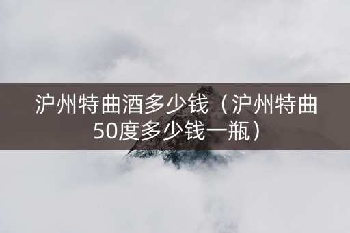 沪州特曲酒多少钱（沪州特曲50度多少钱一瓶）