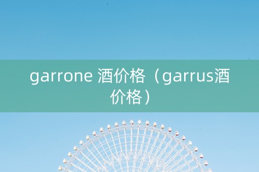 garrone 酒价格（garrus酒价格）