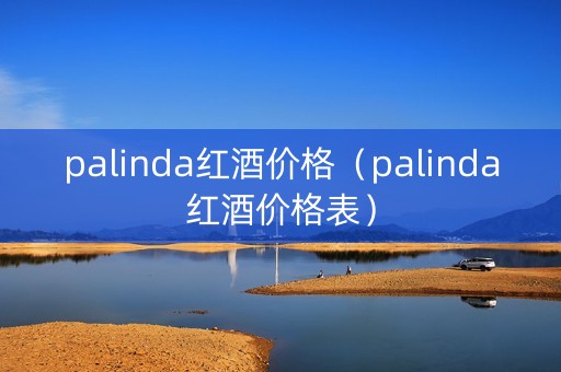 palinda红酒价格（palinda红酒价格表）