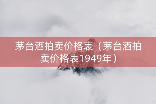 茅台酒拍卖价格表（茅台酒拍卖价格表1949年）