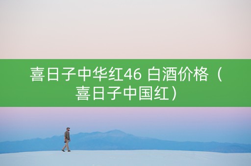 喜日子中华红46 白酒价格（喜日子中国红）