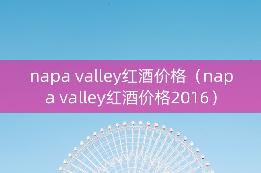 napa valley红酒价格（napa valley红酒价格2016）