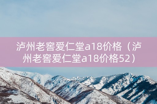 泸州老窖爱仁堂a18价格（泸州老窖爱仁堂a18价格52）