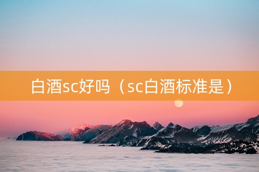 白酒sc好吗（sc白酒标准是）