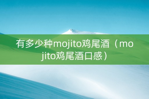 有多少种mojito鸡尾酒（mojito鸡尾酒口感）