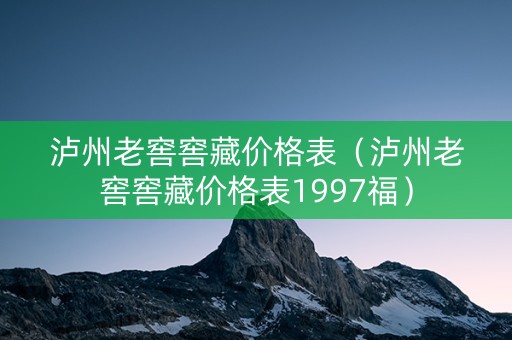 泸州老窖窖藏价格表（泸州老窖窖藏价格表1997福）