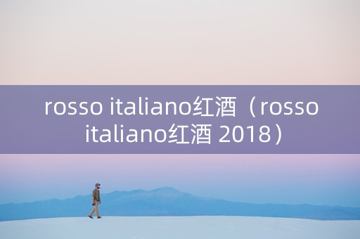 rosso italiano红酒（rosso italiano红酒 2018）