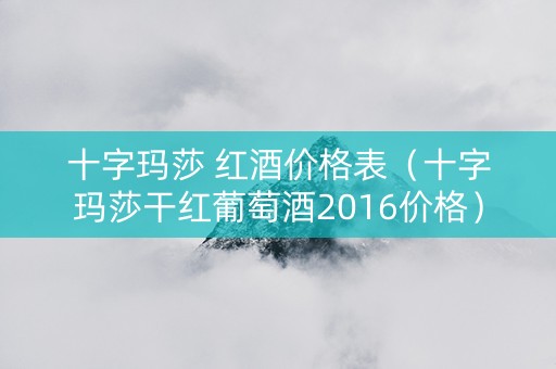 十字玛莎 红酒价格表（十字玛莎干红葡萄酒2016价格）