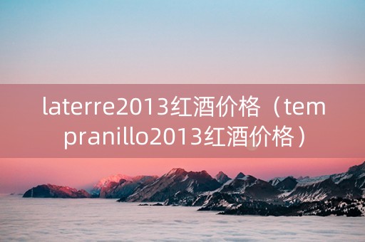 laterre2013红酒价格（tempranillo2013红酒价格）