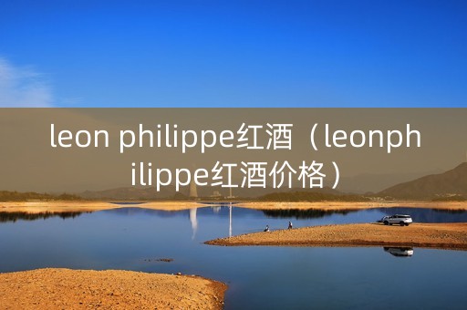 leon philippe红酒（leonphilippe红酒价格）