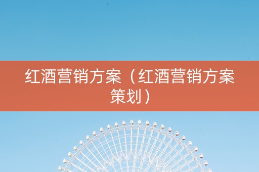 红酒营销方案（红酒营销方案策划）