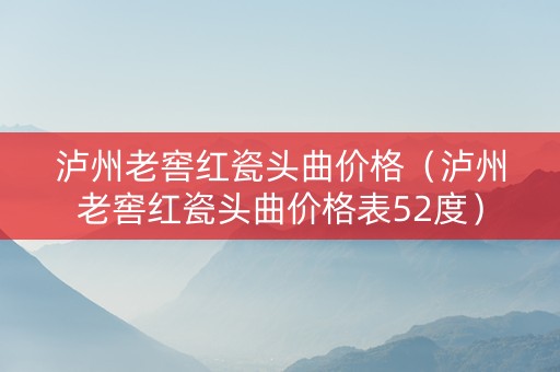 泸州老窖红瓷头曲价格（泸州老窖红瓷头曲价格表52度）